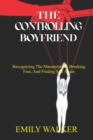 Image for The Controlling Boyfriend : Recognizing the Manipulation, Breaking Free, and Finding You Again