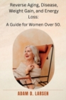 Image for Reverse Aging, Disease, Weight Gain, and Energy Loss : A Guide for Women Over 50.