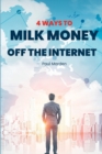 Image for 4 Ways To Milk Money Off The Internet : Powerful ways to use the Internet to Milk Money for Yourself