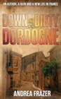 Image for Down and Dirty in the Dordogne : An author, a ruin and a new life in France ...
