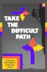 Image for Take the Difficult Path : The Only Way to Reach Happiness is through Tough Decisions