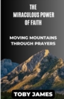 Image for The Miraculous Power of Faith : Moving Mountains Through Prayers