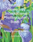 Image for Beautiful Flowers by International Photographers - Book 1 - : Relieve Stress &amp; Anxiety
