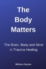 Image for The Body Matters : The Brain, Mind and Body in Trauma Healing