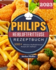 Image for Philips Heißluftfritteuse Rezeptbuch 2023 : 100+ Muhelose Heißluftfritteuse-Rezepte fur Anfanger