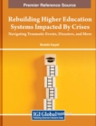 Image for Rebuilding Higher Education Systems Impacted By Crises : Navigating Traumatic Events, Disasters, and More