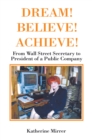 Image for DREAM! BELIEVE! ACHIEVE!: From Wall Street Secretary to President of a Public Company