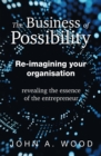 Image for The Business of Possibility: Re-Imagining Your Organisation - Revealing the Essence of the Entrepreneur