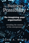 Image for The Business of Possibility : Re-Imagining Your Organisation - Revealing the Essence of the Entrepreneur