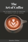 Image for The Art Of Coffee : The Ultimate Guide To Crafting The Perfect Cup Of Coffee