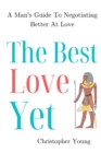 Image for The Best Love Yet : A Man&#39;s Guide To Negotiating Better At Love
