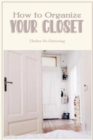 Image for How to Organize Your Closet : Clothes De-Cluttering: Clothes Organizing.