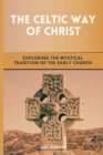 Image for The Celtic Way of Christ : Exploring the Mystical Tradition of the Early Church