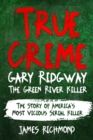 Image for True Crime - Gary Ridgway The Green River Killer : The Story of America&#39;s Most Vicious Serial Killer
