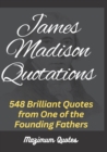 Image for James Madison Quotations : 548 Brilliant Quotes from One of the Founding Fathers