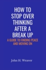 Image for How to Stop Over Thinking After a Break Up : A Guide to Finding Peace and Moving On