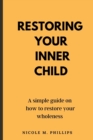 Image for Restoring your inner child : A simple guide on how to restore your wholeness