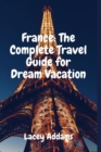 Image for France : The Complete Travel Guide for Dream Vacation