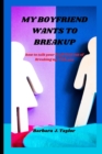 Image for My Boyfriend Wants to Breakup : how to talk your boyfriend out of breaking up with you