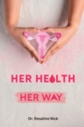 Image for Her Health, Her Way : Empowering Women to Take Control of Their Own Wellness