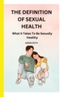 Image for The Definition of Sexual Health : What It Takes To Be Sexually Healthy