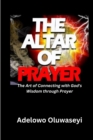 Image for The Altar of Prayer : The Art of Connecting with God&#39;s Wisdom through Prayer