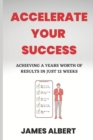 Image for Accelerate Your Success : Achieving a Years Worth of Results in Just 12 Weeks