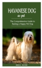 Image for Havanese Dog as Pet : The Comprehensive Guide to Raising a Happy Pet Dog