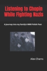 Image for Listening to Chopin while fighting Nazis : A Journey into my Family&#39;s WWII Polish Past