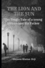 Image for The LION And The SUN : The tragic tale of a father and his son.