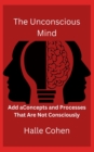 Image for The Unconscious Mind : Concepts and Processes That Are Not Consciously