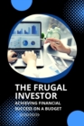Image for The Frugal Investor : Achieving Financial Success on a Budget