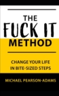 Image for The Fuck It Method : Changing Your Life in Bite-Sized Steps