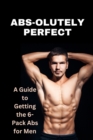 Image for Abs-olutely Perfect : A Guide to Getting 6-Pack Abs for Men