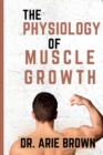 Image for The Physiology of Muscle Growth : Understanding the Science of Building a Stronger Male Body