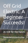 Image for Off Grid Electric : A Beginner Succeeds!: 26-KW for the Ranch