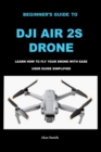Image for Beginner&#39;s Guide to Dji Air 2s Drone : Learn How to Fly Your Drone with Ease User Guide Simplified
