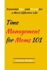 Image for Time Management for Moms 101 : Essential Tips and Tricks for a More Efficient Life