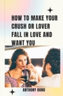 Image for How to Make Your Crush or Lover Fall in Love and Want You