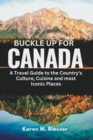 Image for Buckle up for Canada : A Travel guide to the Country&#39;s Culture, Cuisine and most Iconic Places