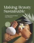 Image for Making Beauty Sustainable : Crafting Natural Body Care Product