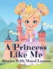 Image for A Princess Like Me : Stories With Moral Lessons: Fabulous Magical Bedtime Stories For Kids Ages 4-10