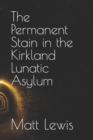 Image for The Permanent Stain in the Kirkland Lunatic Asylum