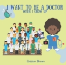 Image for I Want To Be A Doctor : When I Grow Up