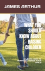 Image for What You Should Know about Raising Children : Learn How to Perfectly Raise Your Child