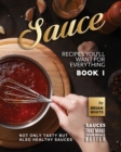 Image for Sauce Recipes You&#39;ll Want for Everything - Book 1 : Not Only Tasty but Also Healthy Sauces