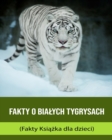 Image for Fakty o Bialych Tygrysach (Fakty Ksiazka dla dzieci)