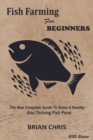 Image for Fish Farming for Beginners : The New Complete Guide to Raise a Healthy and Thriving Fish Pond