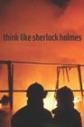 Image for think like sherlock holmes : 6x9 inche, Take the book and crash into the wall of life, warrior!