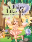 Image for A Fairy Like Me : Stories With Moral Lessons: Fabulous Magical Bedtime Stories For Kids Ages 4-10